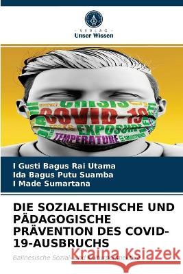 Die Sozialethische Und Pädagogische Prävention Des Covid-19-Ausbruchs I Gusti Bagus Rai Utama, Ida Bagus Putu Suamba, I Made Sumartana 9786203323962 Verlag Unser Wissen - książka