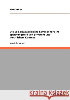 Die Sozialpädagogische Familienhilfe im Spannungsfeld von privatem und beruflichem Kontext Kristin Brauer 9783638724036 Grin Verlag - książka