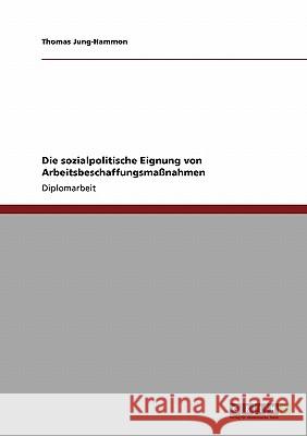 Die sozialpolitische Eignung von Arbeitsbeschaffungsmaßnahmen Jung-Hammon, Thomas 9783638944656 Grin Verlag - książka