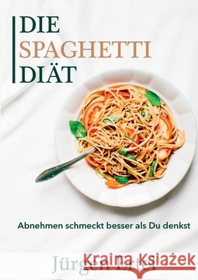 Die Spaghetti Diät: Abnehmen schmeckt besser als Du denkst Ertel, Jürgen 9783743143012 Books on Demand - książka