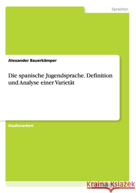 Die spanische Jugendsprache. Definition und Analyse einer Varietät Alexander Bauerkamper 9783668043039 Grin Verlag - książka