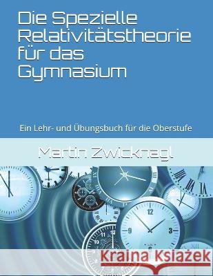 Die Spezielle Relativitätstheorie für das Gymnasium: Ein Lehr- und Übungsbuch für die Oberstufe Martin Zwicknagl 9783950484403 Dr. Martin Zwicknagl - książka