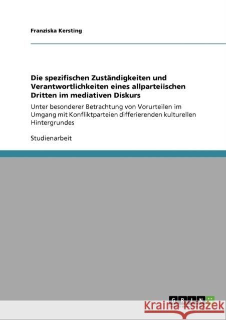 Die spezifischen Zuständigkeiten und Verantwortlichkeiten eines allparteiischen Dritten im mediativen Diskurs: Unter besonderer Betrachtung von Vorurt Kersting, Franziska 9783640587322 Grin Verlag - książka