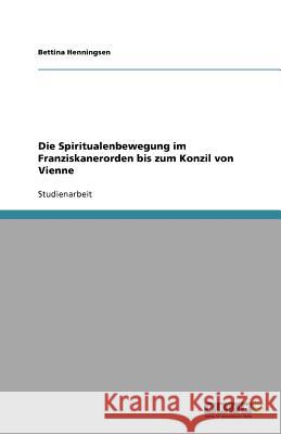 Die Spiritualenbewegung im Franziskanerorden bis zum Konzil von Vienne Bettina Henningsen 9783640853335 Grin Verlag - książka