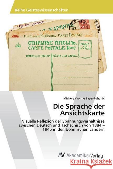 Die Sprache der Ansichtskarte : Visuelle Reflexion der Spannungsverhältnisse zwischen Deutsch und Tschechisch von 1884 - 1945 in den böhmischen Ländern Bayer-Puhanic, Michèle Yvonne 9783639876963 AV Akademikerverlag - książka