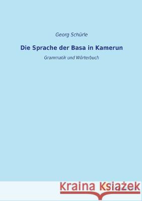 Die Sprache der Basa in Kamerun: Grammatik und W?rterbuch Georg Sch?rle 9783965067592 Literaricon Verlag - książka