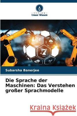 Die Sprache der Maschinen: Das Verstehen großer Sprachmodelle Banerjee, Subarsha 9786208890223 Verlag Unser Wissen - książka