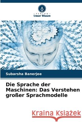 Die Sprache der Maschinen: Das Verstehen großer Sprachmodelle Banerjee, Subarsha 9786209032745 Verlag Unser Wissen - książka