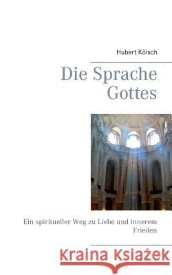 Die Sprache Gottes: Ein spiritueller Weg zu Liebe und innerem Frieden Kölsch, Hubert 9783735792426 Books on Demand - książka