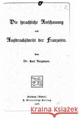 Die sprachliche Anschauung und Ausdrucksweise der Franzosen Bergmann, Karl 9781534670655 Createspace Independent Publishing Platform - książka