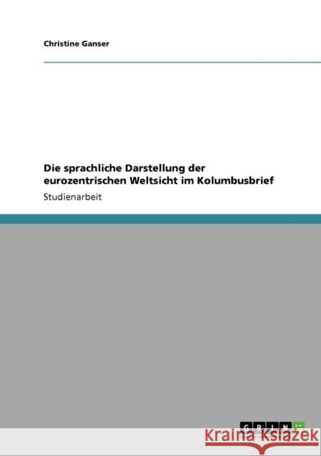 Die sprachliche Darstellung der eurozentrischen Weltsicht im Kolumbusbrief Christine Ganser 9783640538249 Grin Verlag - książka