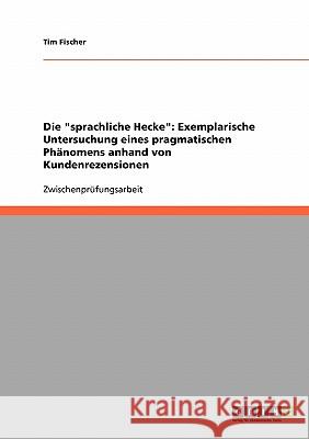 Die sprachliche Hecke: Exemplarische Untersuchung eines pragmatischen Phänomens anhand von Kundenrezensionen Fischer, Tim 9783638652698 Grin Verlag - książka