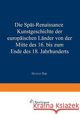 Die Spät-Renaissance: Kunstgeschichte Der Europäischen Länder Von Der Mitte Des 16. Bis Zum Ende Des 18. Jahrhunderts Ebe, Gustav 9783642939556 Springer - książka