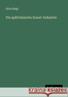Die sp?tr?mische Kunst-Industrie Alois Riegl 9783563956717 Antigonos Verlag - książka