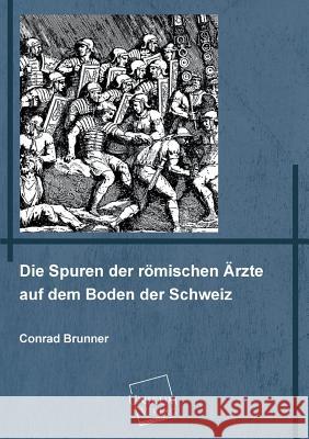 Die Spuren Der Romischen Arzte Auf Dem Boden Der Schweiz Brunner, Conrad 9783845722658 UNIKUM - książka
