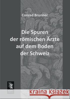 Die Spuren Der Romischen Arzte Auf Dem Boden Der Schweiz Conrad Brunner 9783955641283 Ehv-History - książka