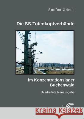 Die SS-Totenkopfverbände im Konzentrationslager Buchenwald: Bearbeitete Neuausgabe Steffen Grimm 9783961469109 Diplomica Verlag - książka