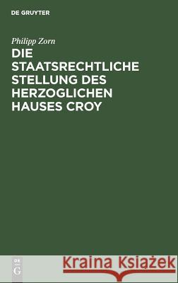 Die staatsrechtliche Stellung des Herzoglichen Hauses Croy Zorn, Philipp 9783111288628 Walter de Gruyter - książka