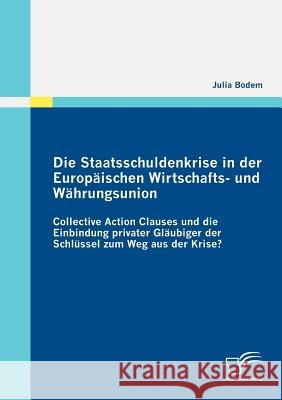 Die Staatsschuldenkrise in der Europäischen Wirtschafts- und Währungsunion: Collective Action Clauses und die Einbindung privater Gläubiger der Schlüs Bodem, Julia 9783842872837 Diplomica - książka