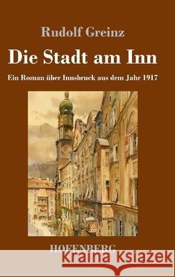 Die Stadt am Inn: Ein Roman ?ber Innsbruck aus dem Jahr 1917 Rudolf Greinz 9783743749146 Henricus - Edition Deutsche Klassik Gmbh, Ber - książka