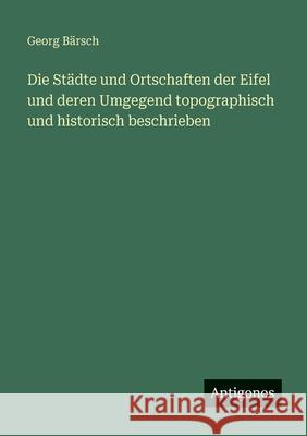 Die St?dte und Ortschaften der Eifel und deren Umgegend topographisch und historisch beschrieben Georg B?rsch 9783563666784 Antigonos Verlag - książka