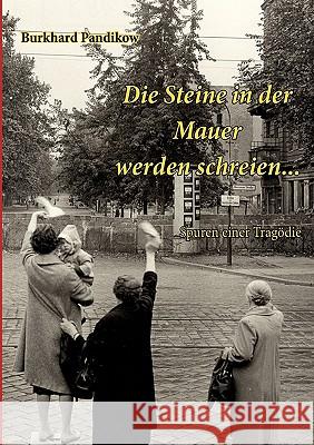 Die Steine in der Mauer werden schreien...: Spuren einer Tragödie Burkhard Pandikow 9783842311091 Books on Demand - książka