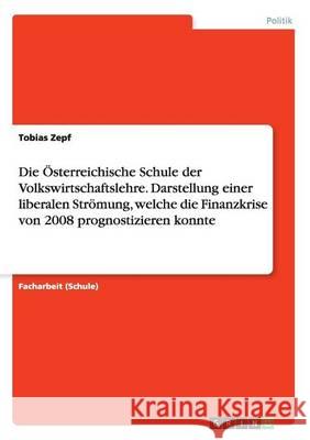 Die Österreichische Schule der Volkswirtschaftslehre. Darstellung einer liberalen Strömung, welche die Finanzkrise von 2008 prognostizieren konnte Tobias Zepf 9783668170865 Grin Verlag - książka
