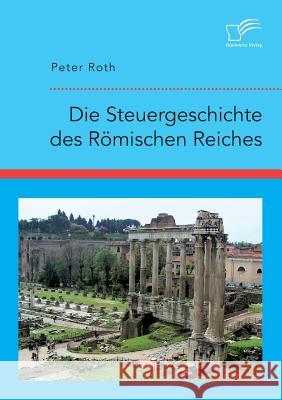 Die Steuergeschichte des Römischen Reiches Peter Roth, QC 9783961465019 Diplomica Verlag - książka