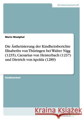 Die Ästhetisierung der Kindheitsberichte Elisabeths von Thüringen bei Walter Nigg (1235), Caesarius von Heisterbach (1237) und Dietrich von Apolda (1289) Mario Westphal 9783640562046 Grin Verlag - książka