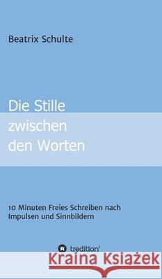 Die Stille zwischen den Worten: 10 Minuten Freies Schreiben nach Impulsen und Sinnbildern Beatrix Schulte 9783347414037 Tredition Gmbh - książka