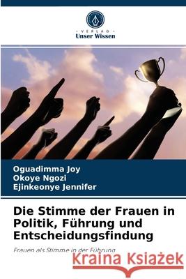 Die Stimme der Frauen in Politik, Führung und Entscheidungsfindung Oguadimma Joy, Okoye Ngozi, Ejinkeonye Jennifer 9786204062839 Verlag Unser Wissen - książka