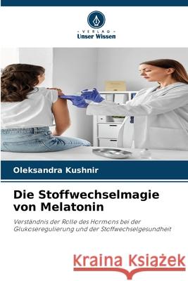 Die Stoffwechselmagie von Melatonin Kushnir, Oleksandra 9786209307188 Verlag Unser Wissen - książka