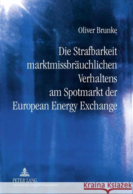 Die Strafbarkeit Marktmissbraeuchlichen Verhaltens Am Spotmarkt Der European Energy Exchange Brunke, Oliver 9783631614846 Lang, Peter, Gmbh, Internationaler Verlag Der - książka