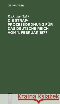 Die Strafprozeßordnung Für Das Deutsche Reich Vom 1. Februar 1877: Und Das Gerichtsverfassungsgesetz Vom 27. Januar 1877/17 Mai 1898/5. Juni 1905/1. Juni 1909. Mit Den Entscheidungen Des Reichsgericht P Daude, B Oppermann, No Contributor 9783112349939 De Gruyter - książka
