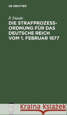 Die Strafprozeßordnung Für Das Deutsche Reich Vom 1. Februar 1877: Und Das Gerichtsverfassungsgesetz Vom 27. Januar 1877, 17. Mai 1898, 5. Juni 1905, 1. Juni 1909/ 11. März 1921 P Daude, C Daude 9783112626313 De Gruyter - książka