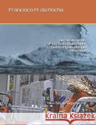 Die Strategie der importsubstituierenden Entwicklung am Beispiel Brasiliens: Von Getulio Vargas bis FHC Francisco M. D 9781676633129 Independently Published - książka