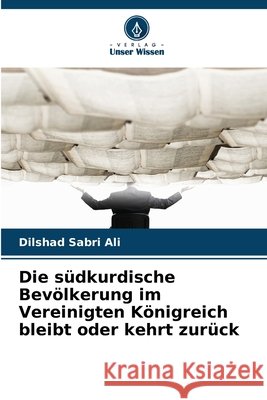 Die südkurdische Bevölkerung im Vereinigten Königreich bleibt oder kehrt zurück Ali, Dilshad Sabri 9786209336225 Verlag Unser Wissen - książka