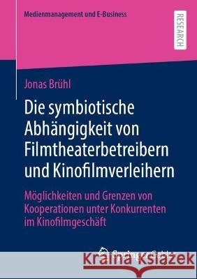 Die symbiotische Abhängigkeit von Filmtheaterbetreibern und Kinofilmverleihern: Möglichkeiten und Grenzen von Kooperationen unter Konkurrenten im Kinofilmgeschäft Jonas Br?hl 9783658408725 Springer Gabler - książka