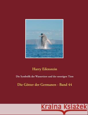 Die Symbolik der Wassertiere und der sonstigen Tiere: Die Götter der Germanen - Band 44 Eilenstein, Harry 9783744814348 Books on Demand - książka