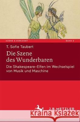 Die Szene des Wunderbaren: Die Shakespeare-Elfen im Wechselspiel von Musik und Maschine T. Sofie Taubert 9783476045720 Springer-Verlag Berlin and Heidelberg GmbH &  - książka
