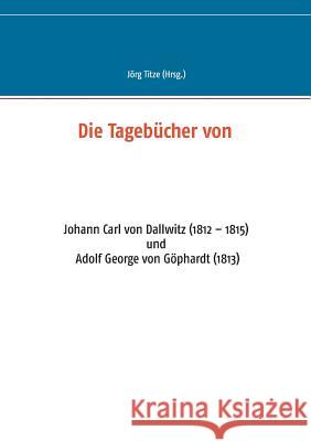 Die Tagebücher von: Johann Carl von Dallwitz (1812 - 1815) und Adolf George von Göphardt (1813) Jörg Titze 9783739216911 Books on Demand - książka