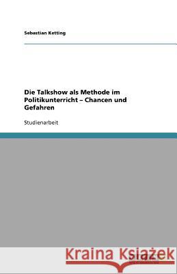 Die Talkshow als Methode im Politikunterricht - Chancen und Gefahren Sebastian Ketting 9783656063827 Grin Verlag - książka