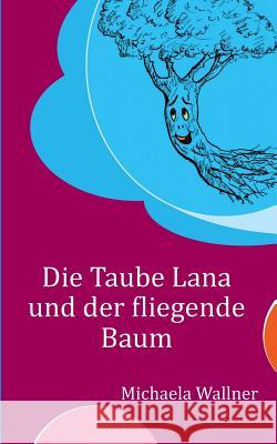 Die Taube Lana und der fliegende Baum: Eine Parabel für Kinder und für Erwachsene Wallner, Michaela 9783752835144 Books on Demand - książka