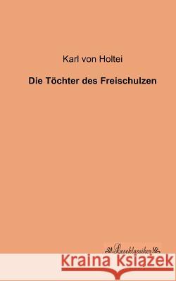 Die Töchter des Freischulzen Holtei, Karl Von 9783955631550 Leseklassiker - książka