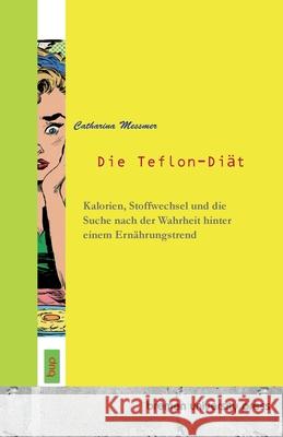 Die Teflon-Di?t: Kalorien, Stoffwechsel und die Suche nach der Wahrheit hinter einem Ern?hrungstrend Catharina Messmer 9783691734119 Bremen University Press - książka
