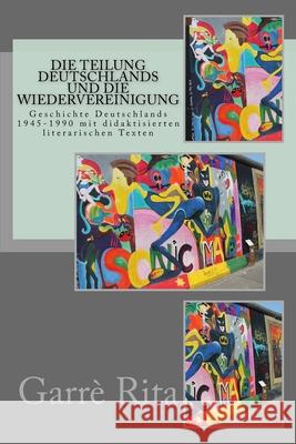 Die Teilung Deutschlands und die Wiedervereinigung: Geschichte Deutschlands 1945-1990 mit didaktisierten literarischen Texten Caterina Rita Garre' 9781725129344 Createspace Independent Publishing Platform - książka