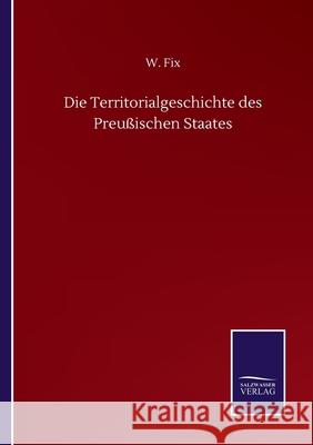 Die Territorialgeschichte des Preußischen Staates Fix, W. 9783752501001 Salzwasser-Verlag Gmbh - książka