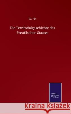 Die Territorialgeschichte des Preußischen Staates Fix, W. 9783752501018 Salzwasser-Verlag Gmbh - książka