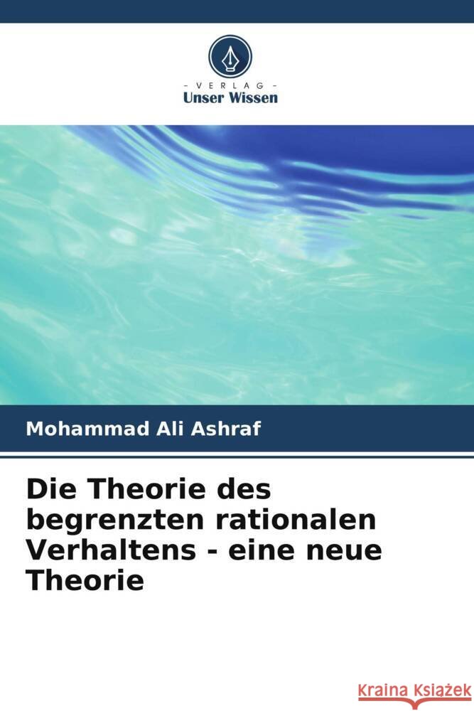 Die Theorie des begrenzten rationalen Verhaltens - eine neue Theorie Mohammad Ali Ashraf 9786207303267 Verlag Unser Wissen - książka