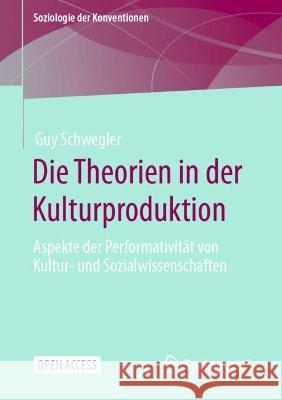 Die Theorien in Der Kulturproduktion: Aspekte Der Performativit?t Von Kultur- Und Sozialwissenschaften Guy Schwegler 9783658426095 Springer vs - książka